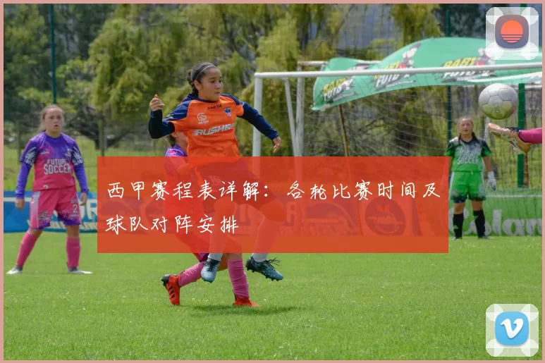 西甲赛程表详解：各轮比赛时间及球队对阵安排
