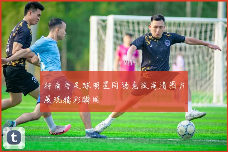 柯南与足球明星同场竞技高清图片展现精彩瞬间