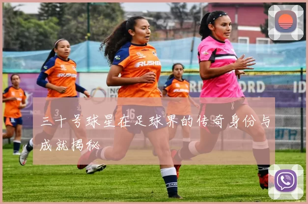 三十号球星在足球界的传奇身份与成就揭秘
