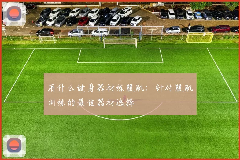 用什么健身器材练腹肌：针对腹肌训练的最佳器材选择