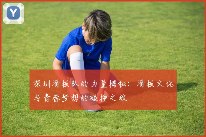 深圳滑板队的力量揭秘：滑板文化与青春梦想的碰撞之旅