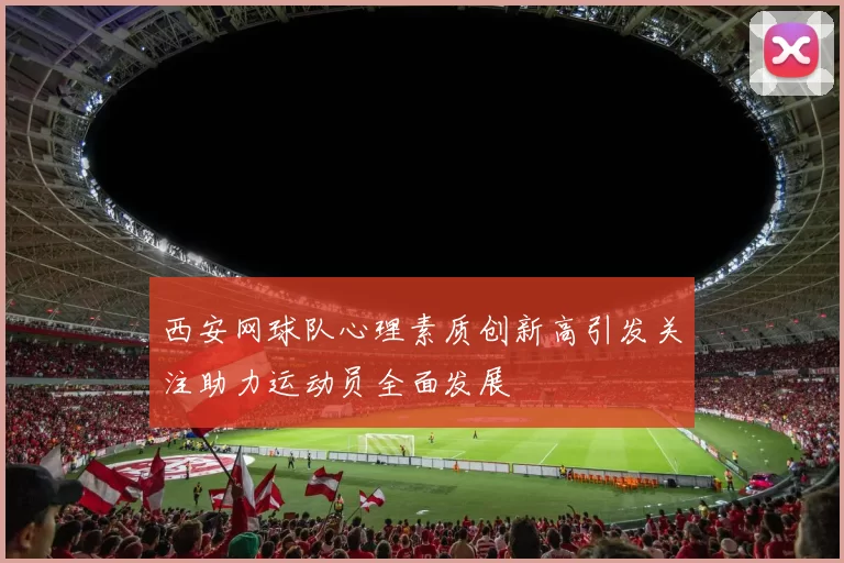 西安网球队心理素质创新高引发关注助力运动员全面发展