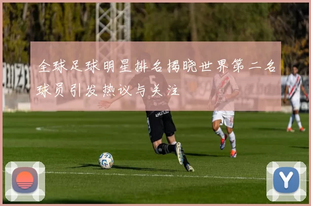 全球足球明星排名揭晓世界第二名球员引发热议与关注