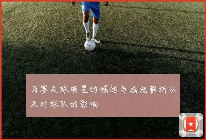 马赛足球明星的崛起与成就解析以及对球队的影响