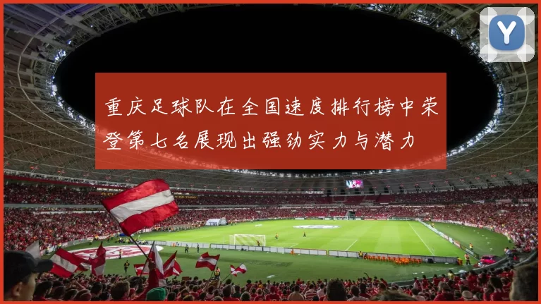 重庆足球队在全国速度排行榜中荣登第七名展现出强劲实力与潜力