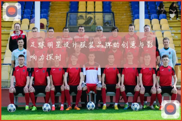 足球明星设计服装品牌的创意与影响力探讨