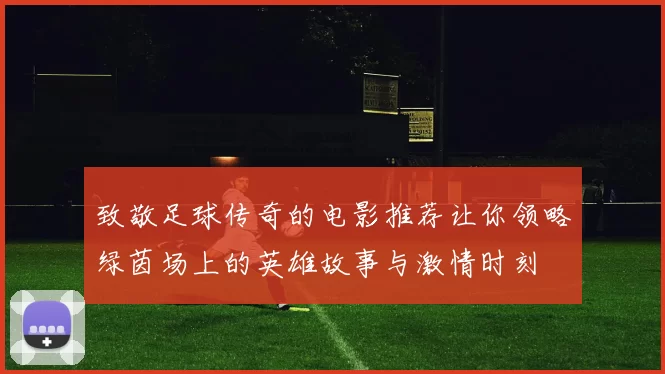 致敬足球传奇的电影推荐让你领略绿茵场上的英雄故事与激情时刻