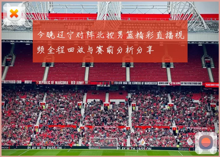 今晚辽宁对阵北控男篮精彩直播视频全程回放与赛前分析分享