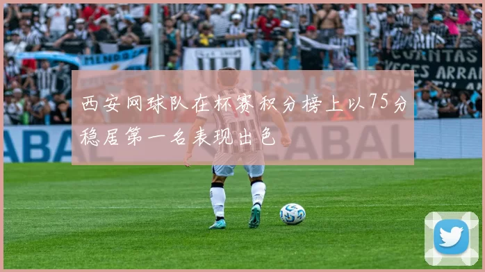 西安网球队在杯赛积分榜上以75分稳居第一名表现出色