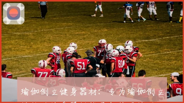 瑜伽倒立健身器材：专为瑜伽倒立设计的健身器材推荐与使用技巧