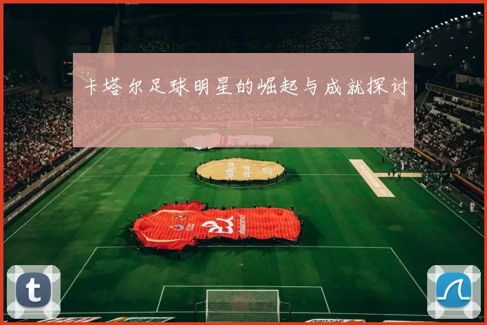 卡塔尔足球明星的崛起与成就探讨