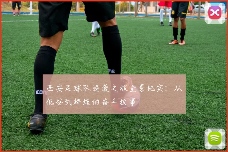 西安足球队逆袭之旅全景纪实：从低谷到辉煌的奋斗故事
