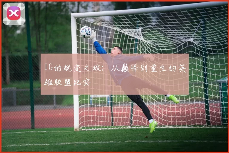 IG的蜕变之旅：从巅峰到重生的英雄联盟纪实