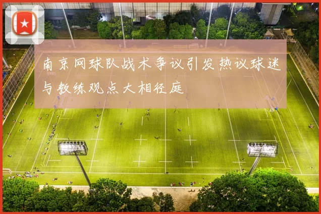 南京网球队战术争议引发热议球迷与教练观点大相径庭