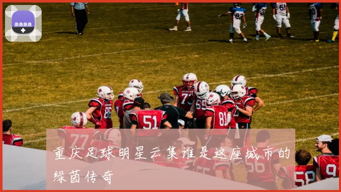 重庆足球明星云集谁是这座城市的绿茵传奇