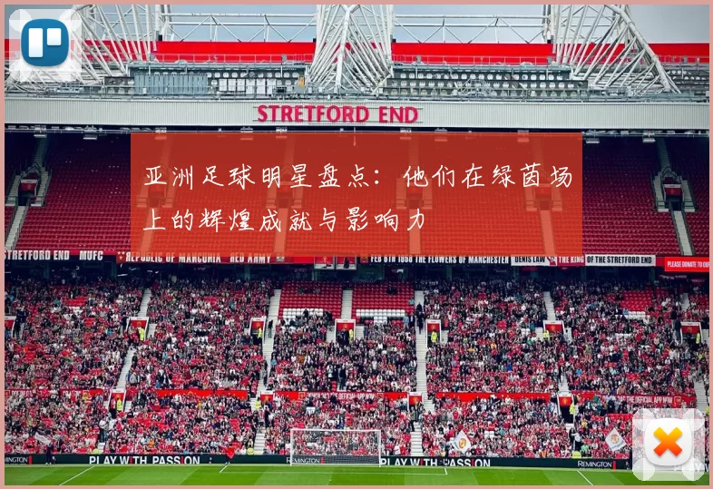 亚洲足球明星盘点：他们在绿茵场上的辉煌成就与影响力