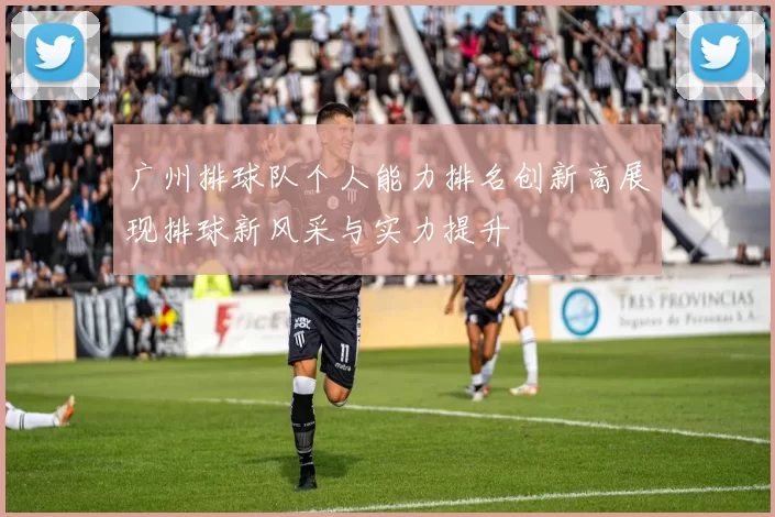 广州排球队个人能力排名创新高展现排球新风采与实力提升
