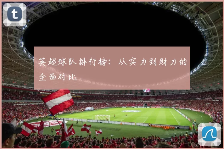 英超球队排行榜：从实力到财力的全面对比