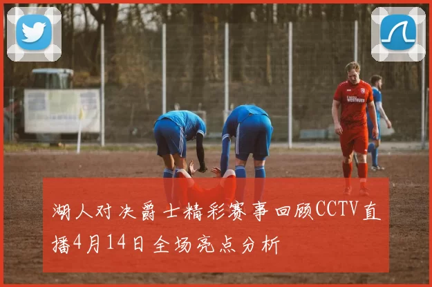 湖人对决爵士精彩赛事回顾CCTV直播4月14日全场亮点分析