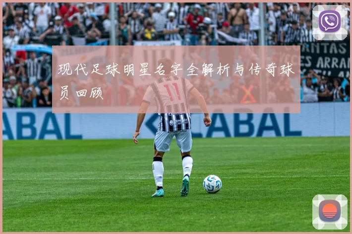 现代足球明星名字全解析与传奇球员回顾