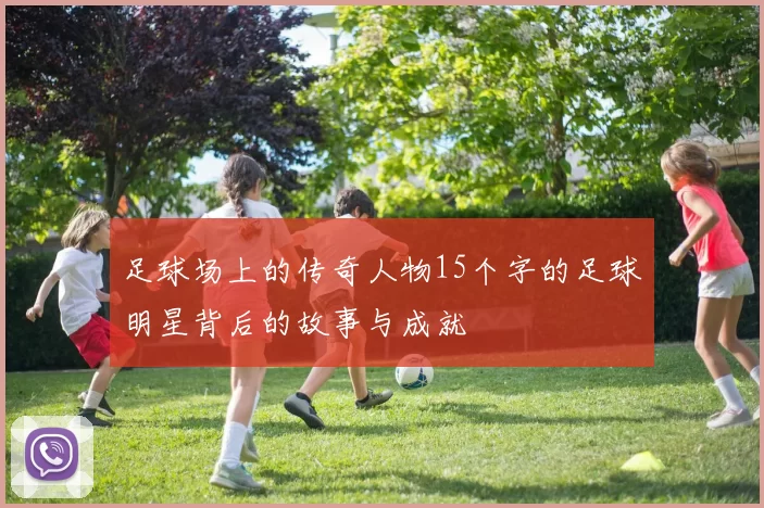 足球场上的传奇人物15个字的足球明星背后的故事与成就