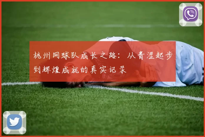 杭州网球队成长之路：从青涩起步到辉煌成就的真实记录