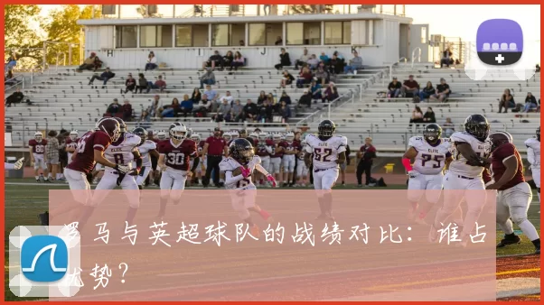 罗马与英超球队的战绩对比：谁占优势？