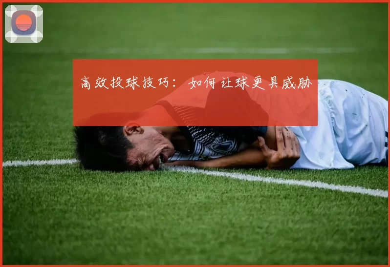 高效投球技巧：如何让球更具威胁