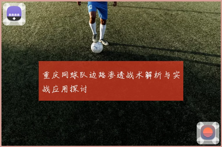 重庆网球队边路渗透战术解析与实战应用探讨