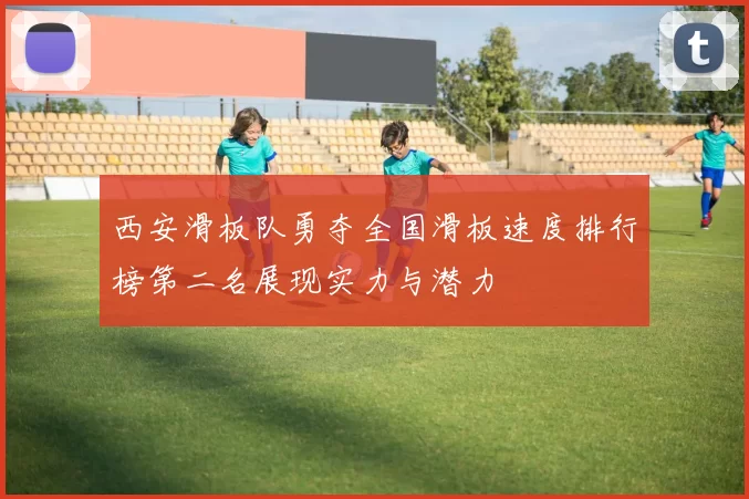 西安滑板队勇夺全国滑板速度排行榜第二名展现实力与潜力