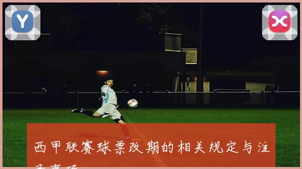西甲联赛球票改期的相关规定与注意事项