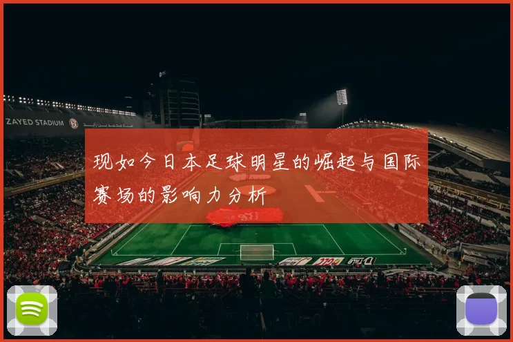 现如今日本足球明星的崛起与国际赛场的影响力分析