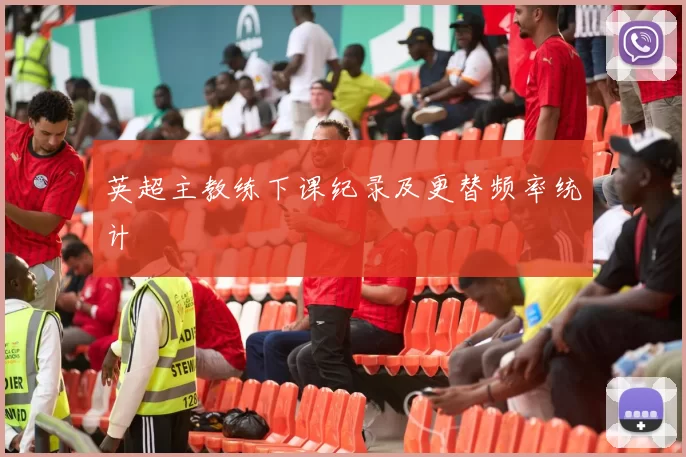 英超主教练下课纪录及更替频率统计