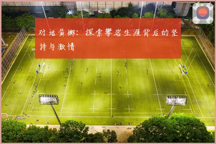 对话黄娜：探索攀岩生涯背后的坚持与激情