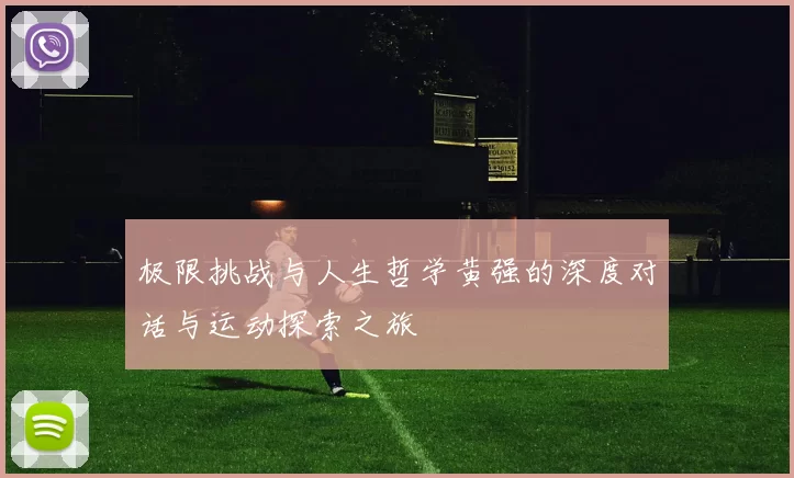 极限挑战与人生哲学黄强的深度对话与运动探索之旅