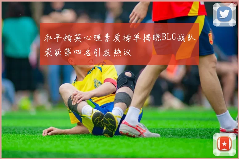 和平精英心理素质榜单揭晓BLG战队荣获第四名引发热议