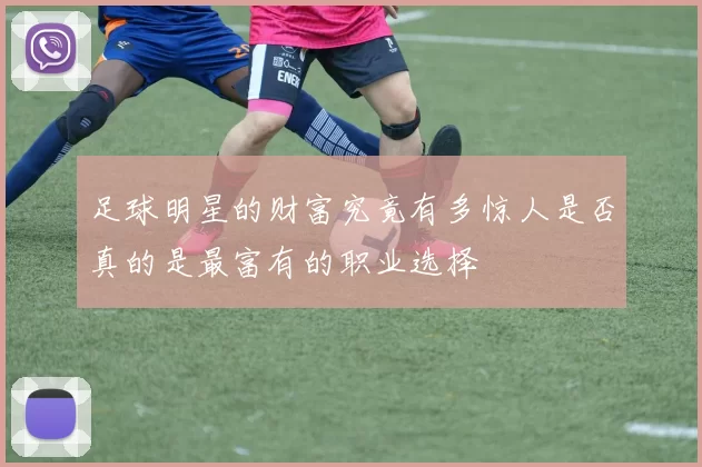 足球明星的财富究竟有多惊人是否真的是最富有的职业选择
