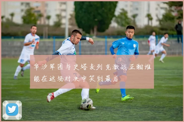 华沙军团与史塔麦列克激战正酣谁能在这场对决中笑到最后