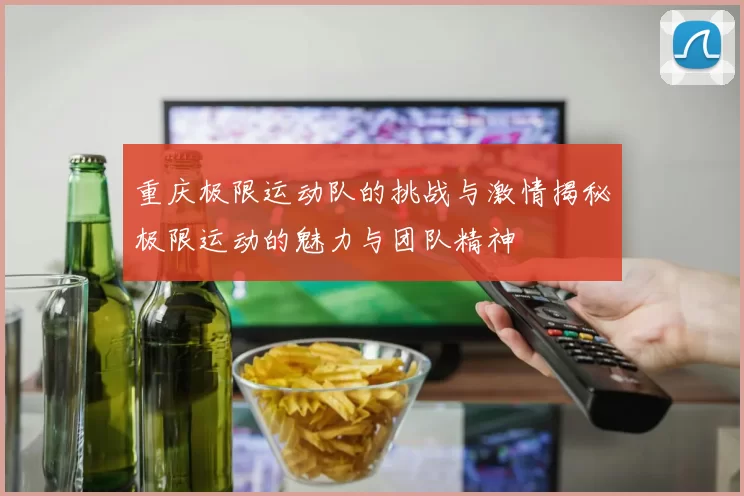 重庆极限运动队的挑战与激情揭秘极限运动的魅力与团队精神