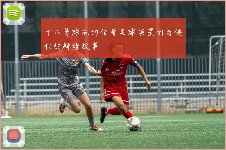 十八号球衣的传奇足球明星们与他们的辉煌故事