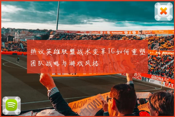 热议英雄联盟战术变革IG如何重塑团队战略与游戏风格