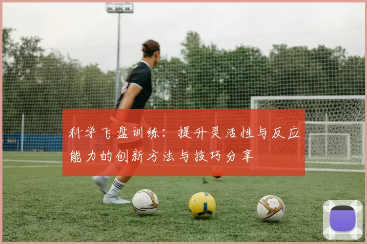 科学飞盘训练：提升灵活性与反应能力的创新方法与技巧分享