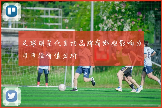 足球明星代言的品牌有哪些影响力与市场价值分析