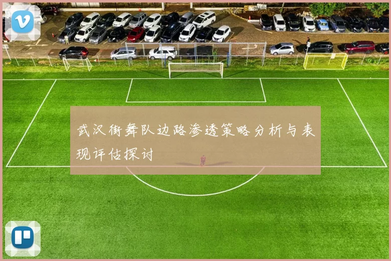 武汉街舞队边路渗透策略分析与表现评估探讨