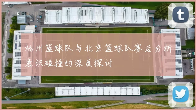 杭州篮球队与北京篮球队赛后分析意识碰撞的深度探讨