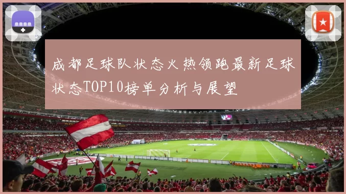 成都足球队状态火热领跑最新足球状态TOP10榜单分析与展望
