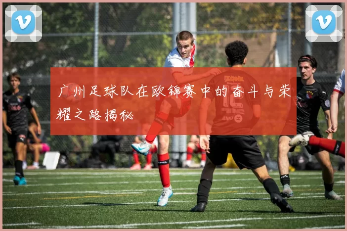 广州足球队在欧锦赛中的奋斗与荣耀之路揭秘
