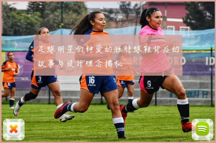 足球明星们钟爱的独特球鞋背后的故事与设计理念揭秘