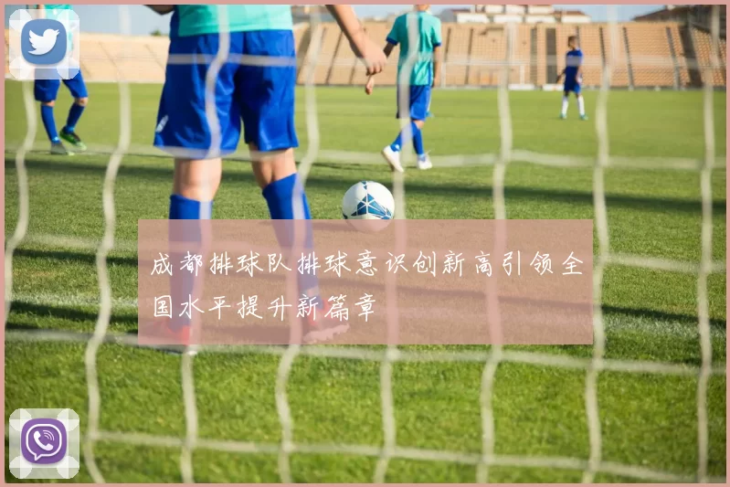 成都排球队排球意识创新高引领全国水平提升新篇章
