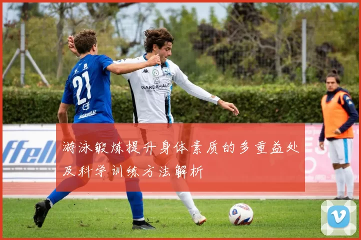 游泳锻炼提升身体素质的多重益处及科学训练方法解析